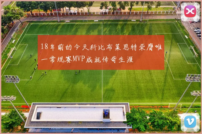 18年前的今天科比布莱恩特荣膺唯一常规赛MVP成就传奇生涯