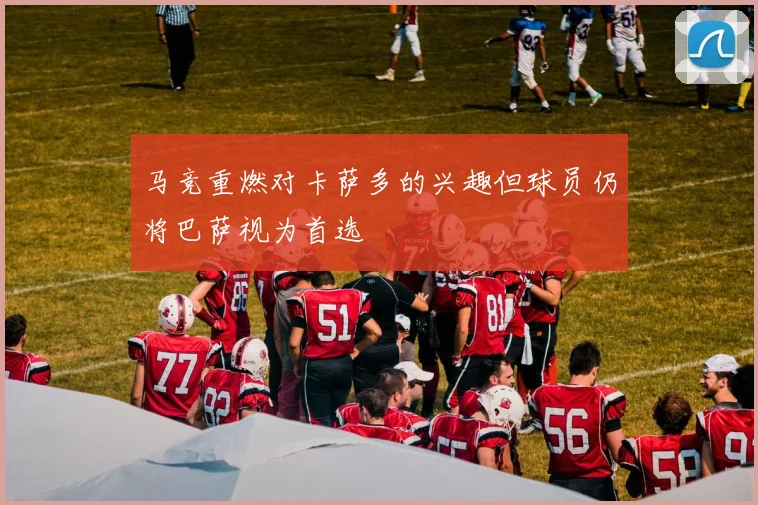 马竞重燃对卡萨多的兴趣但球员仍将巴萨视为首选
