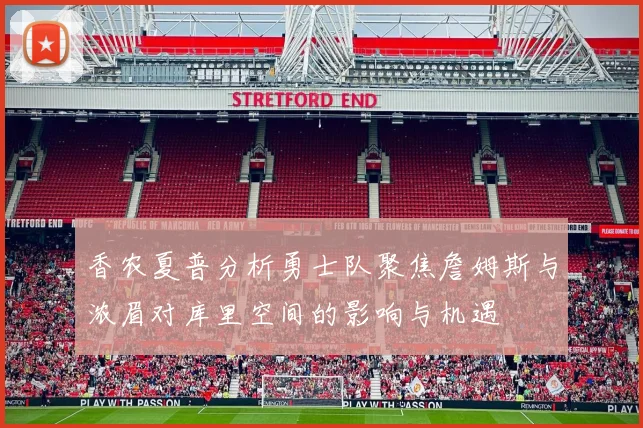 香农夏普分析勇士队聚焦詹姆斯与浓眉对库里空间的影响与机遇