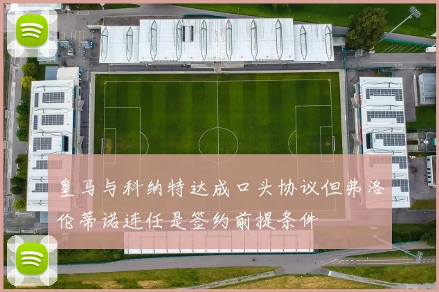 皇马与科纳特达成口头协议但弗洛伦蒂诺连任是签约前提条件