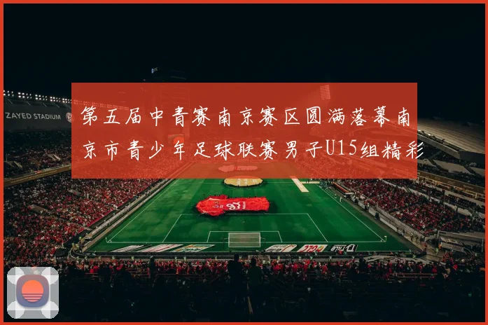 第五届中青赛南京赛区圆满落幕南京市青少年足球联赛男子U15组精彩回顾