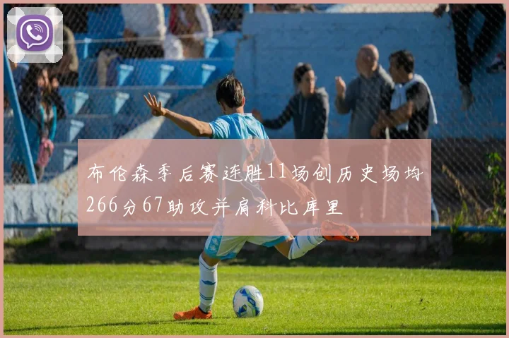 布伦森季后赛连胜11场创历史场均266分67助攻并肩科比库里