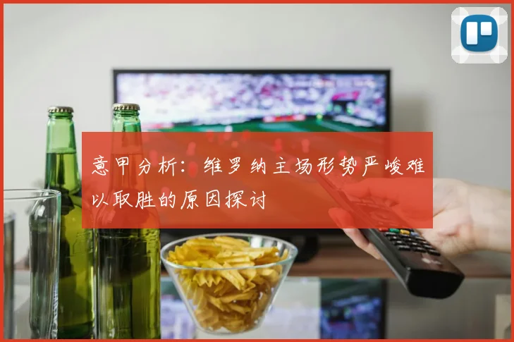 意甲分析：维罗纳主场形势严峻难以取胜的原因探讨
