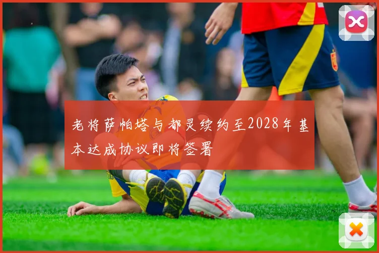 老将萨帕塔与都灵续约至2028年基本达成协议即将签署