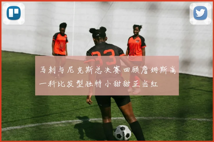 马刺与尼克斯总决赛回顾詹姆斯高一科比发型独特小甜甜正当红