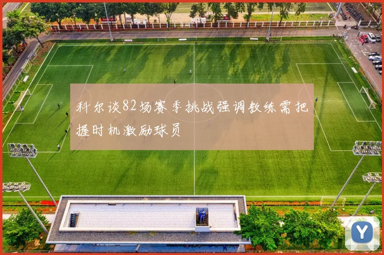 科尔谈82场赛季挑战强调教练需把握时机激励球员