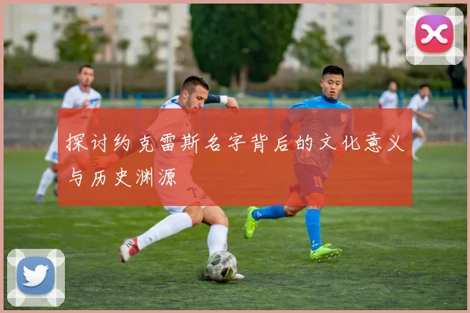 探讨约克雷斯名字背后的文化意义与历史渊源