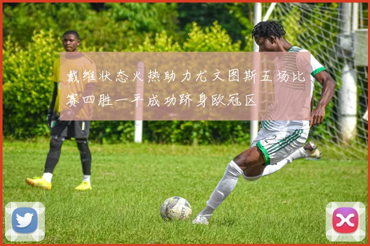 戴维状态火热助力尤文图斯五场比赛四胜一平成功跻身欧冠区
