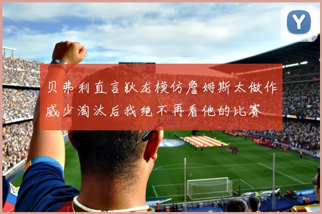贝弗利直言狄龙模仿詹姆斯太做作威少淘汰后我绝不再看他的比赛