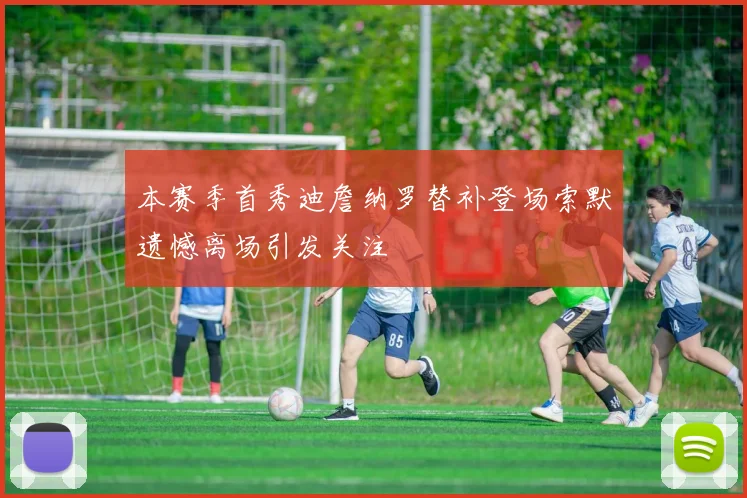 本赛季首秀迪詹纳罗替补登场索默遗憾离场引发关注